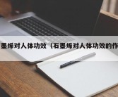 石墨烯对人体功效（石墨烯对人体功效的作用）