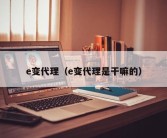 e变代理（e变代理是干嘛的）