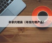 寻求代理商（寻找代理产品）