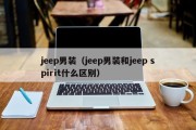 jeep男装（jeep男装和jeep spirit什么区别）