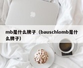 mb是什么牌子（bauschlomb是什么牌子）