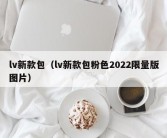 lv新款包（lv新款包粉色2022限量版图片）