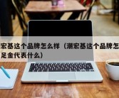 潮宏基这个品牌怎么样（潮宏基这个品牌怎么样足金代表什么）