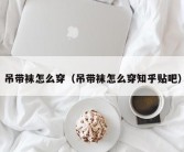 吊带袜怎么穿（吊带袜怎么穿知乎贴吧）