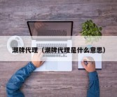 潮牌代理（潮牌代理是什么意思）