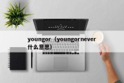 youngor（youngornever什么意思）