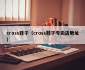 cross鞋子（cross鞋子专卖店地址）