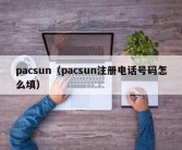 pacsun（pacsun注册电话号码怎么填）