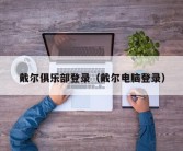 戴尔俱乐部登录（戴尔电脑登录）