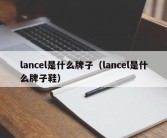 lancel是什么牌子（lancel是什么牌子鞋）