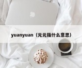 yuanyuan（元元指什么意思）