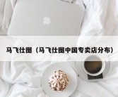 马飞仕图（马飞仕图中国专卖店分布）