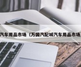 汽车用品市场（万国汽配城汽车用品市场）