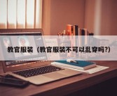 教官服装（教官服装不可以乱穿吗?）