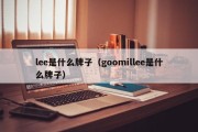 lee是什么牌子（goomillee是什么牌子）