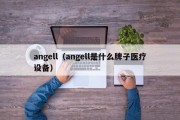 angell（angell是什么牌子医疗设备）