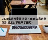 3e3e生意网童装供货（3e3e生意网童装供货怎么下载不了图片）