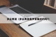 步云男装（步云男装是罗蒙集团的吗?）