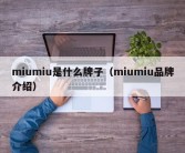 miumiu是什么牌子（miumiu品牌介绍）