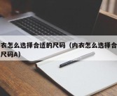 内衣怎么选择合适的尺码（内衣怎么选择合适的尺码A）