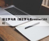 瑞士罗马表（瑞士罗马表roamer1888）