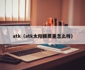 atk（atk太阳膜质量怎么样）