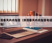 浪漫春天内衣加盟（浪漫春天内衣加盟电话怎么加）