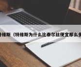 特维斯（特维斯为什么比泰尔丝便宜那么多）