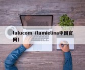 lulucom（lumielina中国官网）