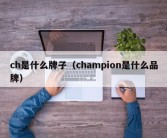 ch是什么牌子（champion是什么品牌）