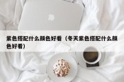 紫色搭配什么颜色好看（冬天紫色搭配什么颜色好看）