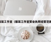 服装工作室（服装工作室营业执照经营范围）