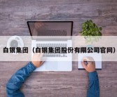 白银集团（白银集团股份有限公司官网）