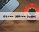 爱慕aimer（爱慕aimer杂志视频）