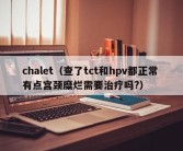 chalet（查了tct和hpv都正常 有点宫颈糜烂需要治疗吗?）