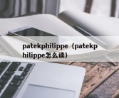 patekphilippe（patekphilippe怎么读）