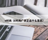 e时尚（E时尚广货正品什么意思）