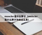 moncler是什么牌子（moncler是什么牌子为啥这么贵）