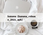 banana（banana_release_2021_apk）