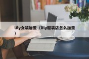 lily女装加盟（lily服装店怎么加盟）