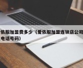 爱依服加盟费多少（爱依服加盟连锁店公司加盟电话号码）