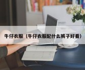 牛仔衣服（牛仔衣服配什么裤子好看）