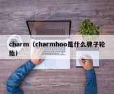 charm（charmhoo是什么牌子轮胎）