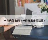 一件代发合同（一件代发合同注意）