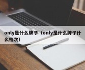 only是什么牌子（only是什么牌子什么档次）