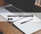 jakelove（jackeylove女朋友）