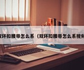 双环扣腰带怎么系（双环扣腰带怎么系视频）