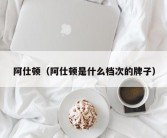 阿仕顿（阿仕顿是什么档次的牌子）