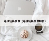 毛绒玩具批发（毛绒玩具批发特价）