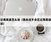 忘记用英语怎么说（我永远不会忘记用英语怎么说）